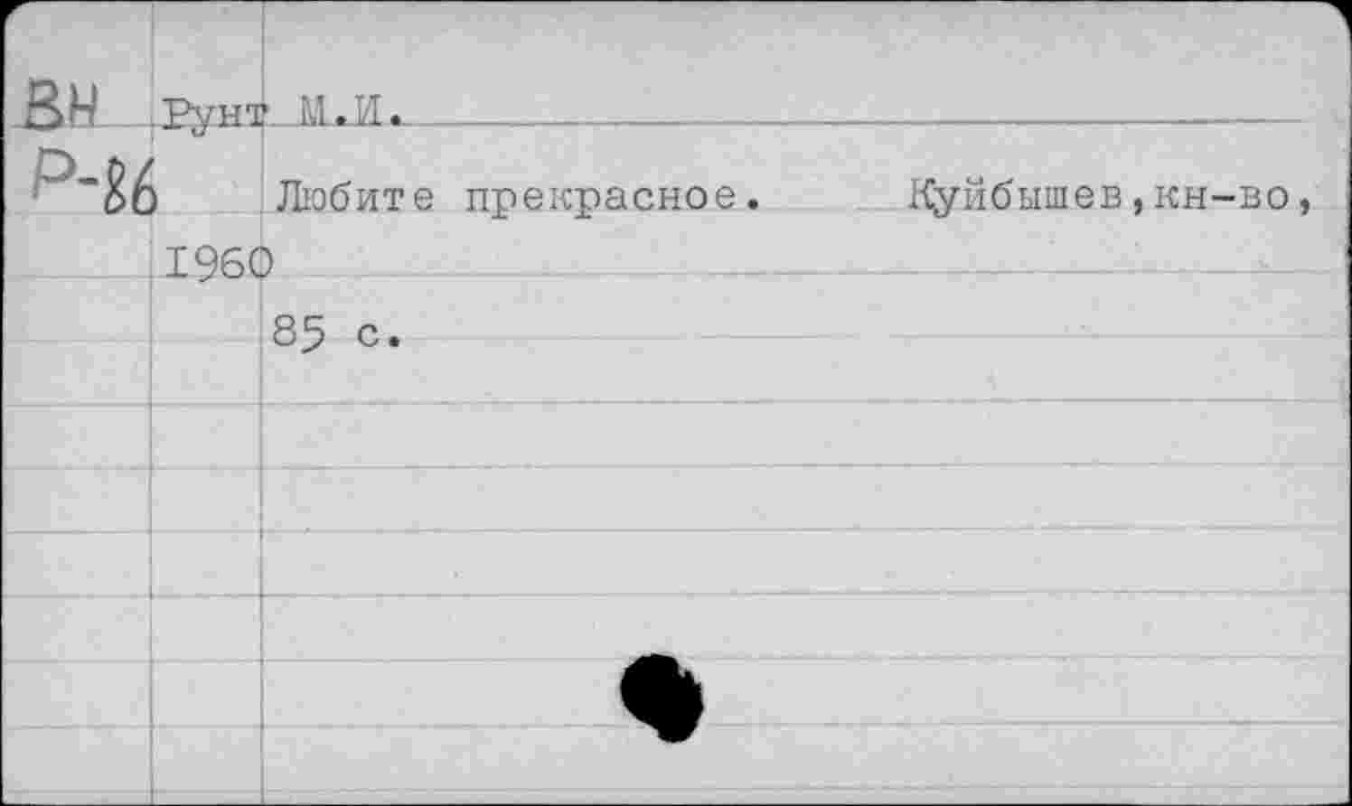 ﻿ВН	Рунт	> м.и.
р-м		Любите прекрасное.	Куйбышев,кн-во,
	196С	) 			’			 -
		85 с.
		
		
		
		
		
		
		